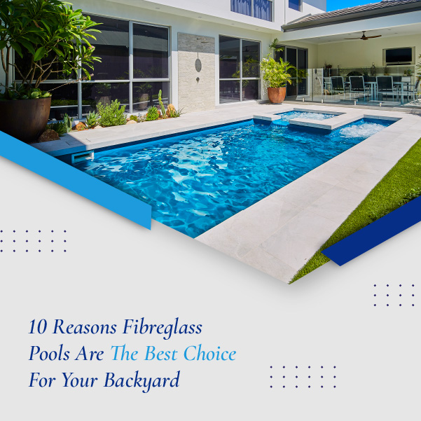 10-reasons-fibreglass-pools-are-the-best-choice-for-your-backyard-featuredimage