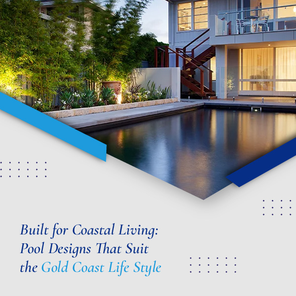 Built for Coastal Living - Pool Designs That Suit the Gold Coast Lifestyle