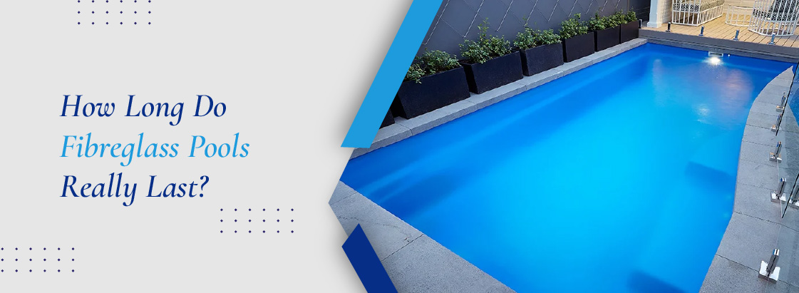 How Long Do Fibreglass Pools Really Last - banner