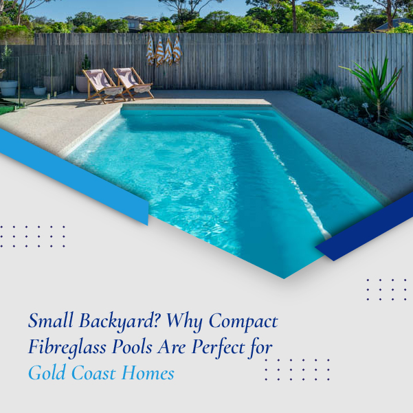 Small Backyard - Why Compact Fibreglass Pools Are Perfect for Gold Coast Homes - featured image