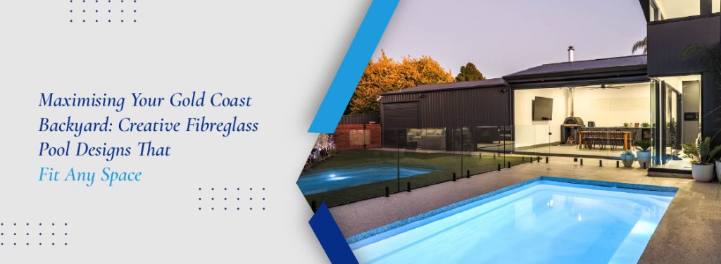 Maximising Your Gold Coast Backyard - Creative Fibreglass Pool Designs That Fit Any Space - banner