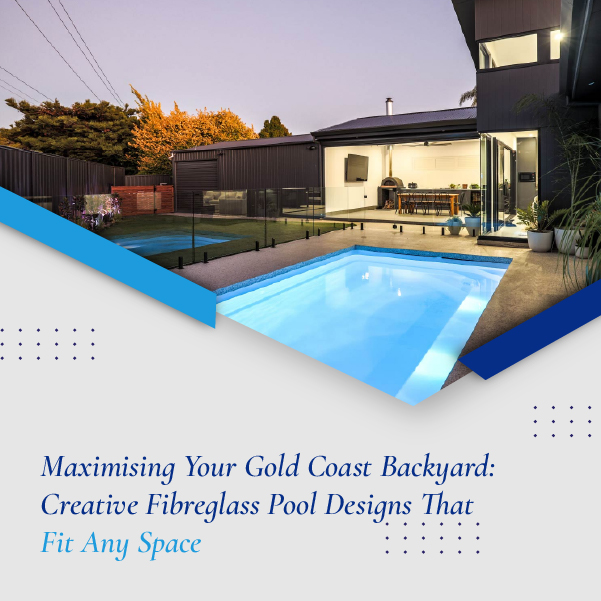 Maximising Your Gold Coast Backyard - Creative Fibreglass Pool Designs That Fit Any Space